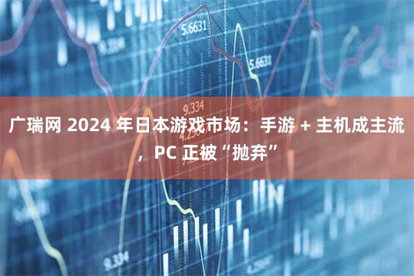 广瑞网 2024 年日本游戏市场：手游 + 主机成主流，PC 正被“抛弃”