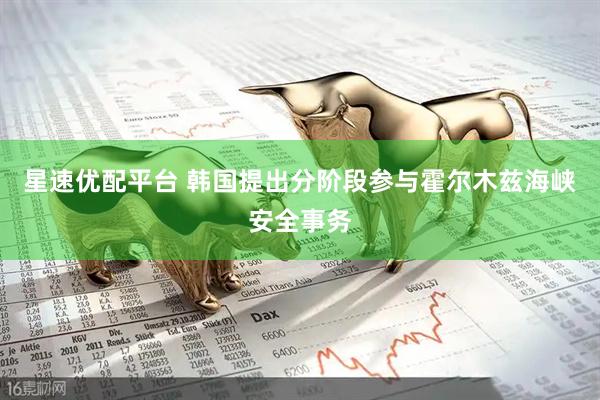 星速优配平台 韩国提出分阶段参与霍尔木兹海峡安全事务