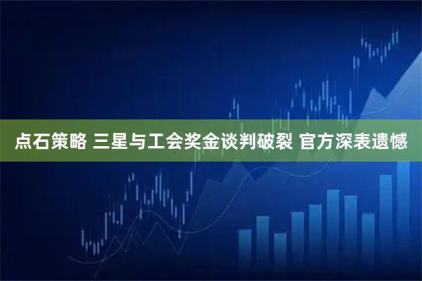 点石策略 三星与工会奖金谈判破裂 官方深表遗憾
