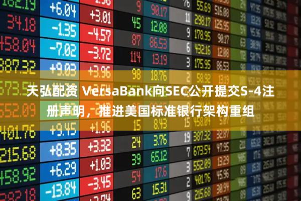 天弘配资 VersaBank向SEC公开提交S-4注册声明，推进美国标准银行架构重组