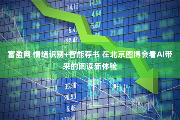 富盈网 情绪识别+智能荐书 在北京图博会看AI带来的阅读新体验
