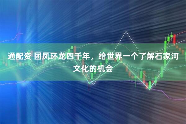 通配资 团凤环龙四千年，给世界一个了解石家河文化的机会