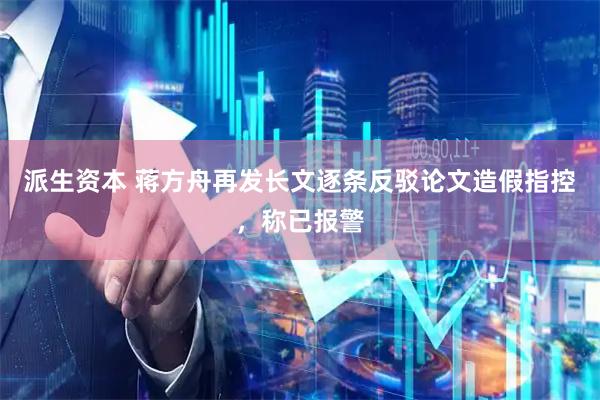 派生资本 蒋方舟再发长文逐条反驳论文造假指控，称已报警