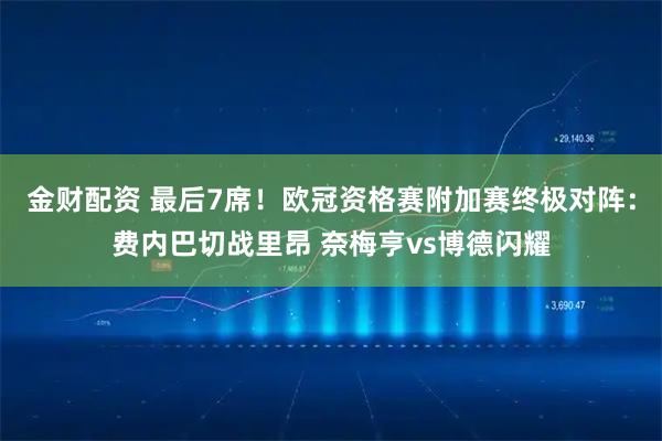 金财配资 最后7席！欧冠资格赛附加赛终极对阵：费内巴切战里昂 奈梅亨vs博德闪耀