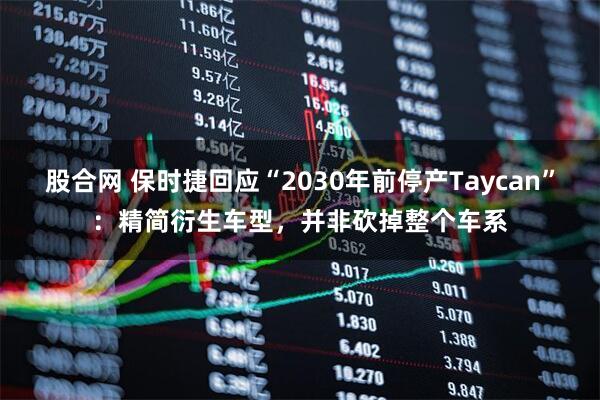 股合网 保时捷回应“2030年前停产Taycan”：精简衍生车型，并非砍掉整个车系