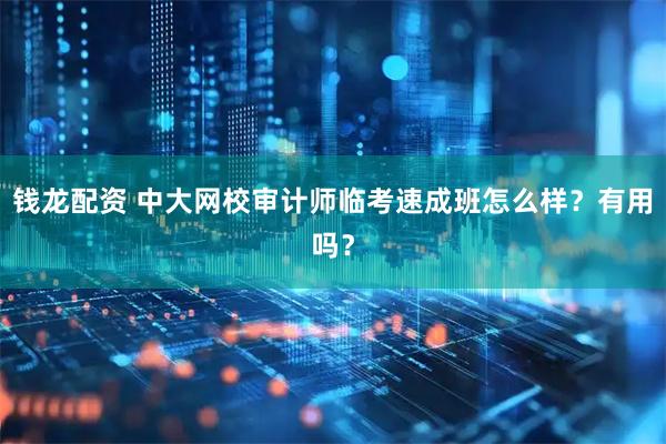 钱龙配资 中大网校审计师临考速成班怎么样？有用吗？