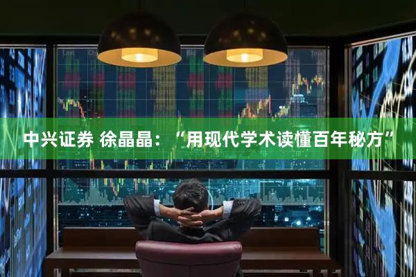 中兴证券 徐晶晶：“用现代学术读懂百年秘方”